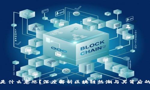 蹭区块链是什么意思？深度解析区块链热潮与其背后的企业策略