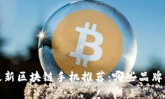 2023年最新区块链手机推荐：哪些品牌值得关注？