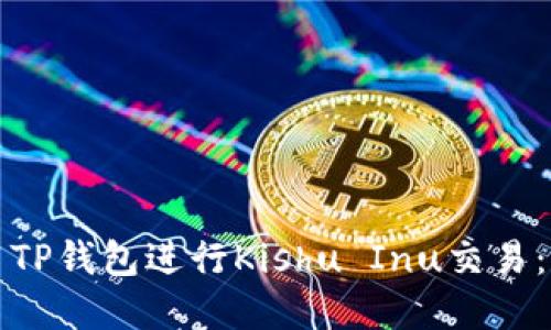 如何使用TP钱包进行Kishu Inu交易：完整指南
