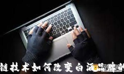 
区块链技术如何改变白酒品牌的未来