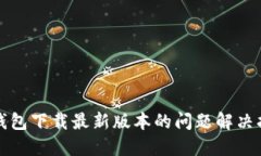 TP钱包下载最新版本的问题解决指南