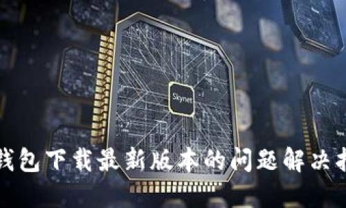TP钱包下载最新版本的问题解决指南