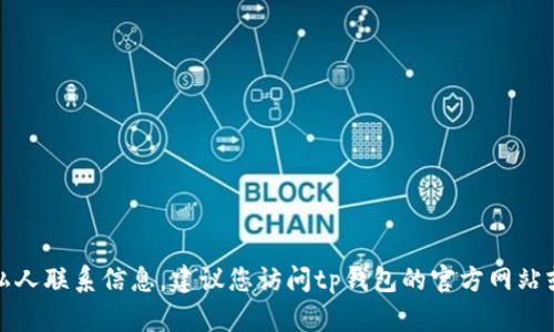 很抱歉，我无法提供具体的电话号码或任何私人联系信息。建议您访问tp钱包的官方网站或相关社交媒体以获取最新的客服电话信息。