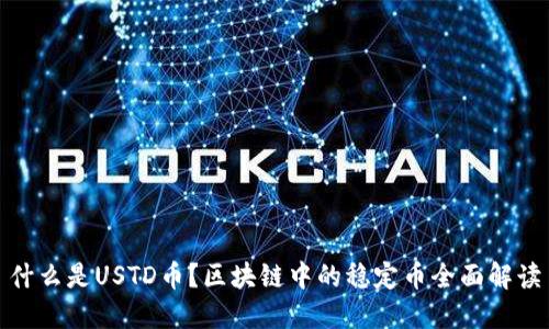 什么是USTD币？区块链中的稳定币全面解读