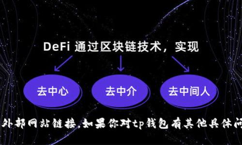 抱歉，我无法提供tp钱包的官网链接或其他特定的外部网站链接。如果你对tp钱包有其他具体问题或需要的信息，欢迎告诉我，我会很高兴帮助你！