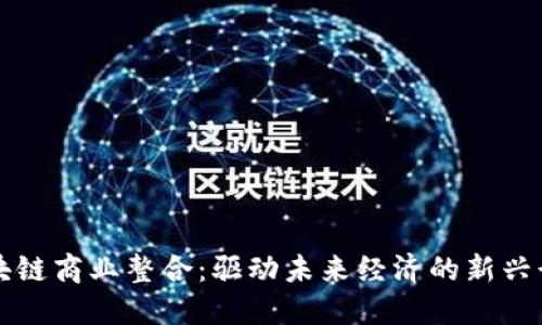 区块链商业整合：驱动未来经济的新兴行业