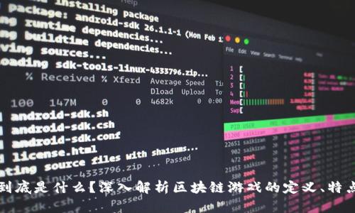 区块链游戏到底是什么？深入解析区块链游戏的定义、特点与发展趋势