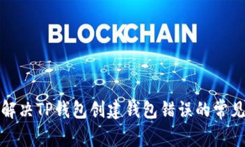 如何解决TP钱包创建钱包错误的常见问题