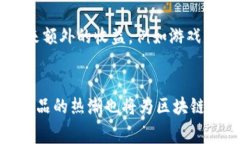    区块链消费类游戏的全面解析：定义、特点与