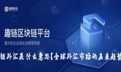 区块链外汇是什么意思？全球外汇市场的未来趋