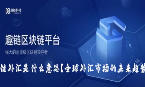 区块链外汇是什么意思？全球外汇市场的未来趋势解析