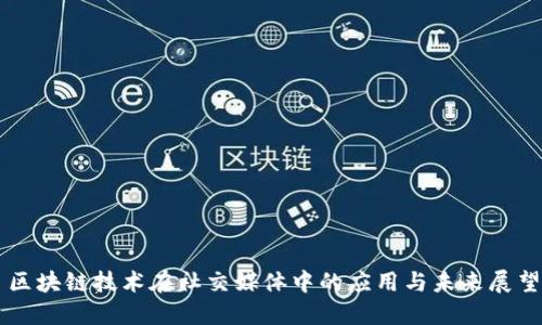 区块链技术在社交媒体中的应用与未来展望