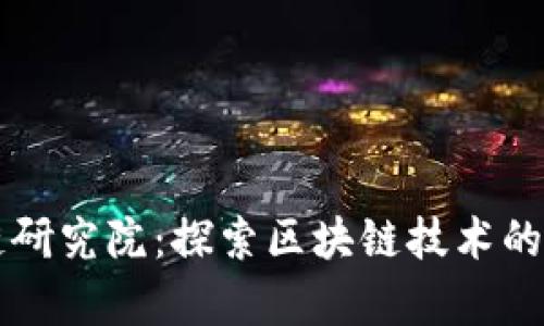 火币区块链研究院：探索区块链技术的前沿与应用