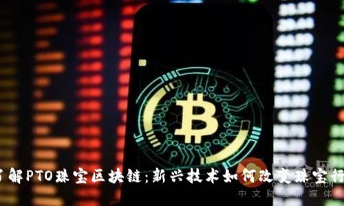 :了解PTO珠宝区块链：新兴技术如何改变珠宝行业