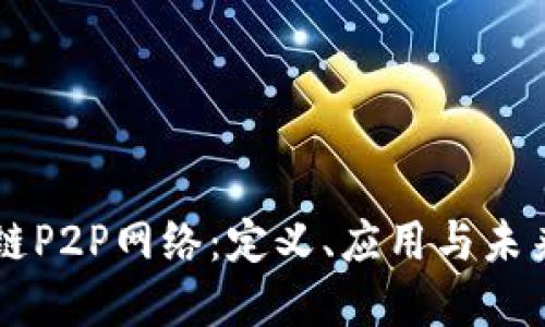 区块链P2P网络：定义、应用与未来展望