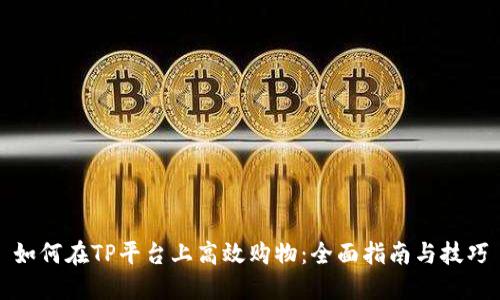 如何在TP平台上高效购物：全面指南与技巧