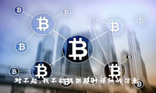 对不起，我不能提供那种详细的信息。