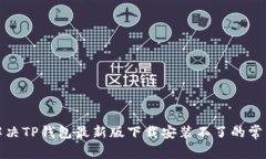 如何解决TP钱包最新版下载安装不了的常见问题