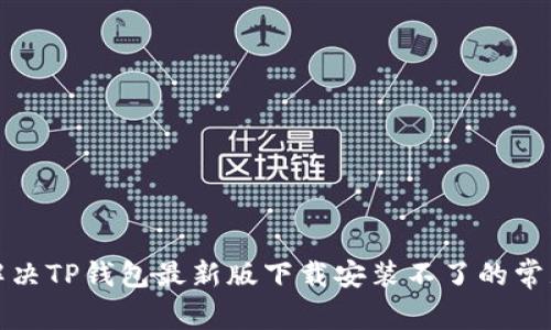 如何解决TP钱包最新版下载安装不了的常见问题
