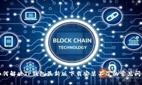 如何解决TP钱包最新版下载安装不了的常见问题