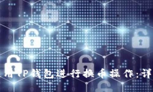 如何使用TP钱包进行换币操作：详尽指南
