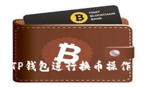 如何使用TP钱包进行换币操作：详尽指南