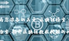 以下是为您准备的关于“区块链检索”的内容。