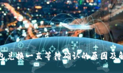 : TP钱包兑换一直等待确认的原因及解决方法