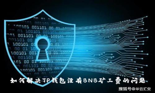 如何解决TP钱包没有BNB矿工费的问题