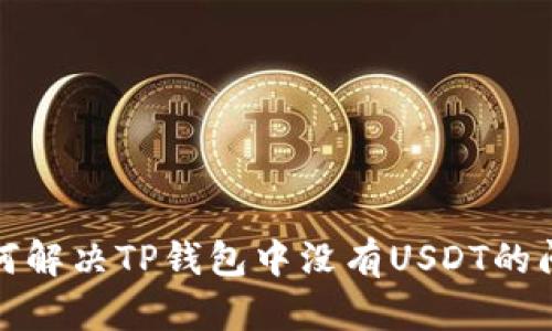 如何解决TP钱包中没有USDT的问题