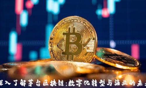 
深入了解茅台区块链：数字化转型与酒业的未来