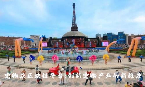 宠物店区块链平台：创新宠物产业的新维度