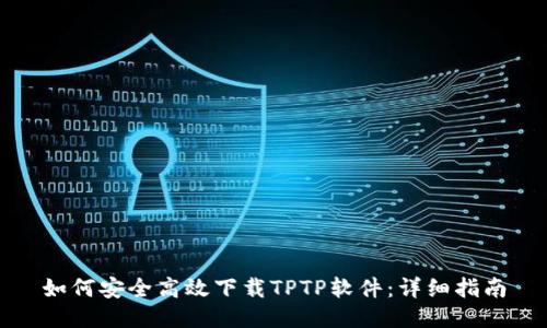 如何安全高效下载TPTP软件：详细指南