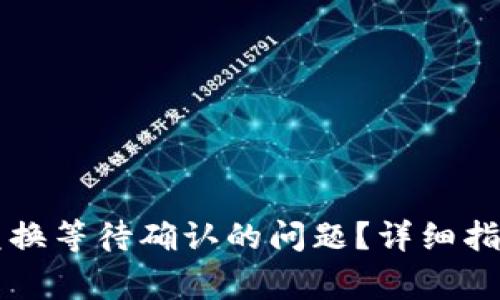如何解决TP钱包兑换等待确认的问题？详细指南与常见问题分析