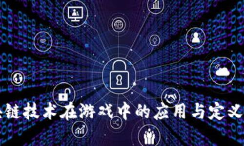 区块链技术在游戏中的应用与定义解析