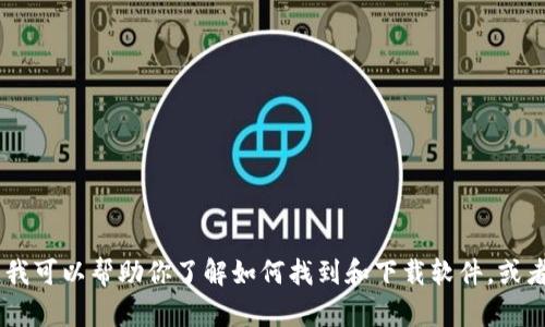 抱歉，我无法直接提供下载链接或任何特定的文件。不过，我可以帮助你了解如何找到和下载软件，或者提供相关的信息和指导。请问你具体是要下载什么软件？
