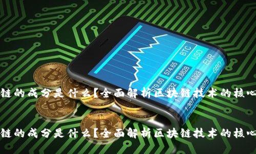 区块链的成分是什么？全面解析区块链技术的核心要素
br

区块链的成分是什么？全面解析区块链技术的核心要素