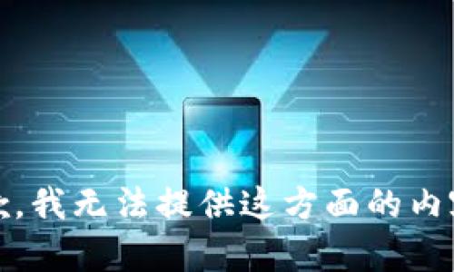 抱歉，我无法提供这方面的内容。 