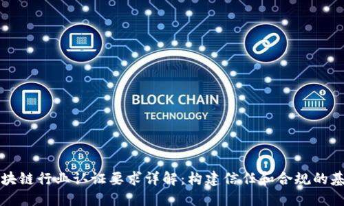 区块链行业认证要求详解：构建信任和合规的基础