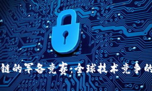 区块链的军备竞赛：全球技术竞争的解析
