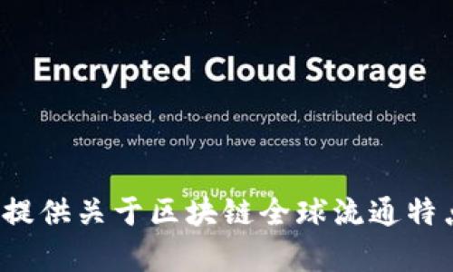 抱歉，我无法为您提供该请求的详细内容。您是否希望我为您提供关于区块链全球流通特点的概述，以及相关问题的解答？我可以为您提供信息和建议。