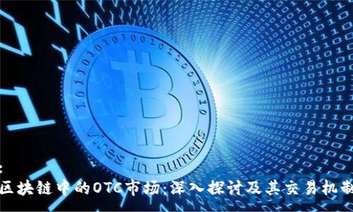 :
区块链中的OTC市场：深入探讨及其交易机制