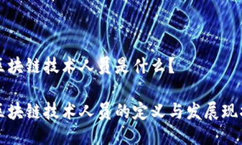 区块链技术人员是什么？

区块链技术人员的定义与发展现状