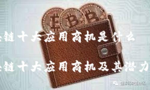 区块链十大应用商机是什么

区块链十大应用商机及其潜力分析