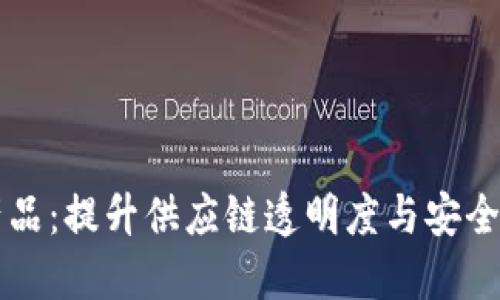 区块链食品和农产品：提升供应链透明度与安全性的未来解决方案