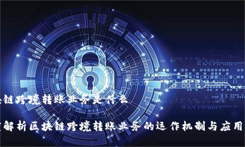 区块链跨境转账业务是什么

深度解析区块链跨境转账业务的运作机制与应用前景