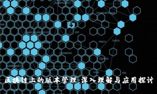 区块链上的版本管理：深入理解与应用探讨
