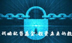 区块链战略配售基金：投资未来的数字资产