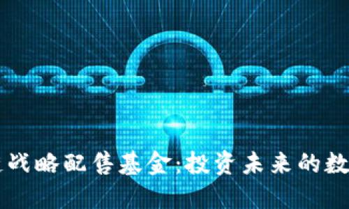 区块链战略配售基金：投资未来的数字资产