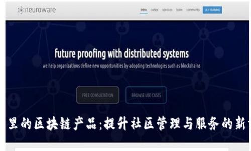小区里的区块链产品：提升社区管理与服务的新方式